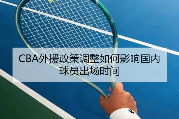 CBA外援政策调整如何影响国内球员出场时间